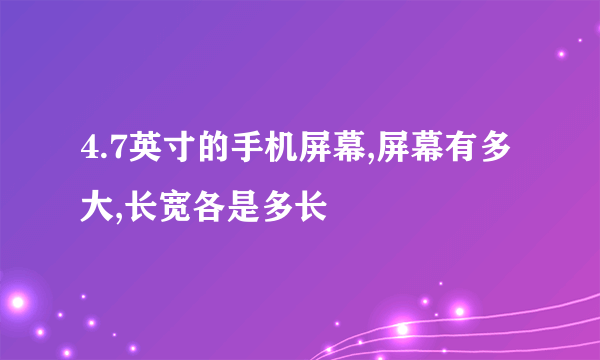 4.7英寸的手机屏幕,屏幕有多大,长宽各是多长