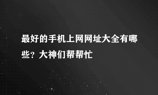 最好的手机上网网址大全有哪些？大神们帮帮忙