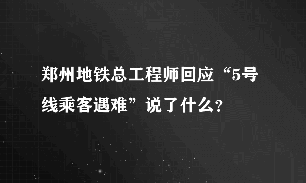 郑州地铁总工程师回应“5号线乘客遇难”说了什么？