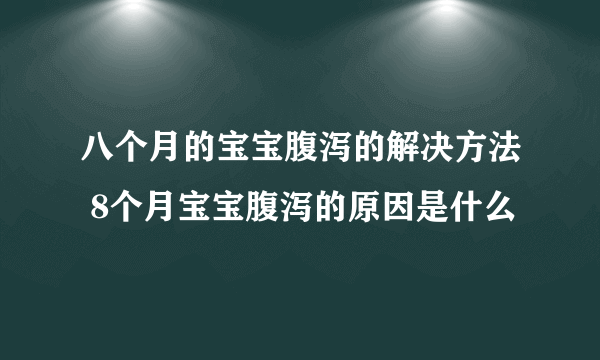 八个月的宝宝腹泻的解决方法 8个月宝宝腹泻的原因是什么