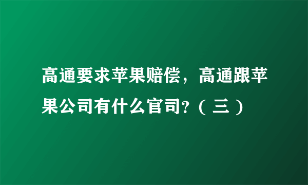 高通要求苹果赔偿，高通跟苹果公司有什么官司？( 三 )