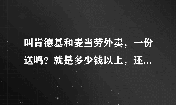 叫肯德基和麦当劳外卖，一份送吗？就是多少钱以上，还有送餐费大概多少？昌平的。