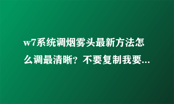 w7系统调烟雾头最新方法怎么调最清晰？不要复制我要最新手打的，复制无效