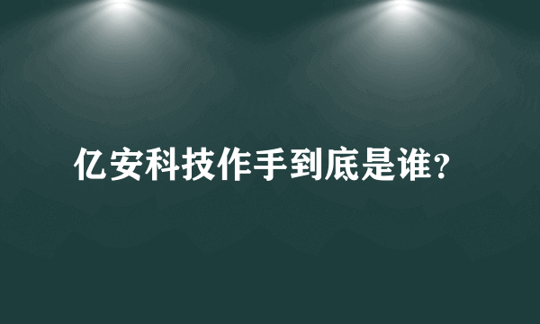 亿安科技作手到底是谁？