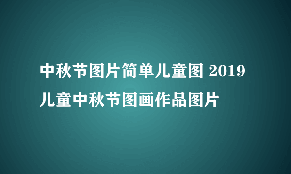 中秋节图片简单儿童图 2019儿童中秋节图画作品图片