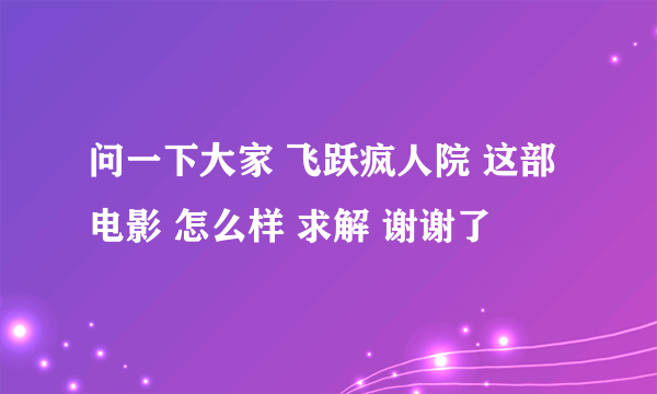 问一下大家 飞跃疯人院 这部电影 怎么样 求解 谢谢了