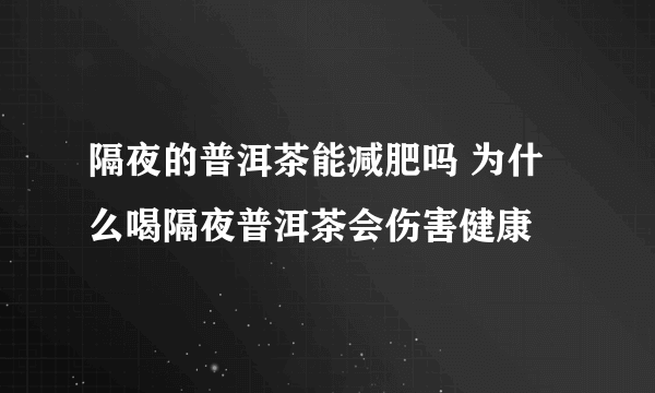 隔夜的普洱茶能减肥吗 为什么喝隔夜普洱茶会伤害健康