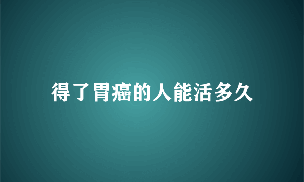 得了胃癌的人能活多久