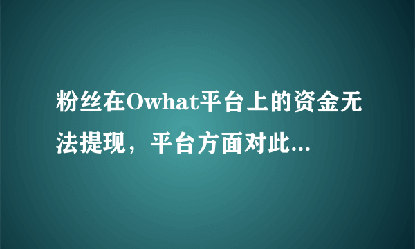 粉丝在Owhat平台上的资金无法提现，平台方面对此是如何回应的？