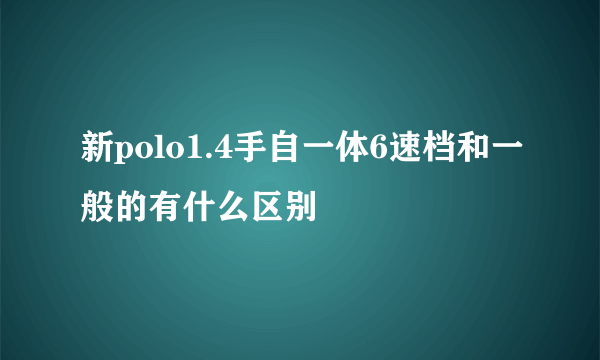 新polo1.4手自一体6速档和一般的有什么区别