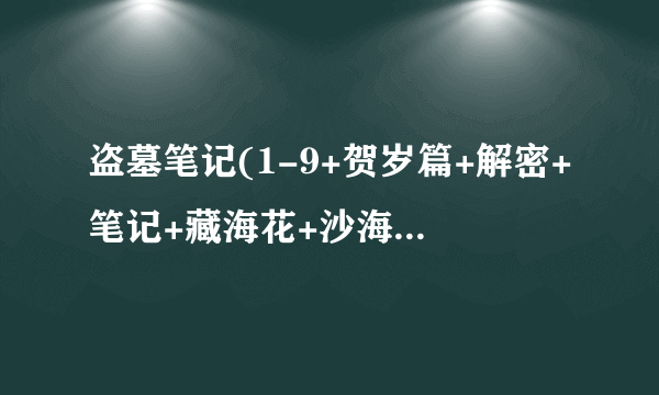 盗墓笔记(1-9+贺岁篇+解密+笔记+藏海花+沙海 )txt 百度云盘下载