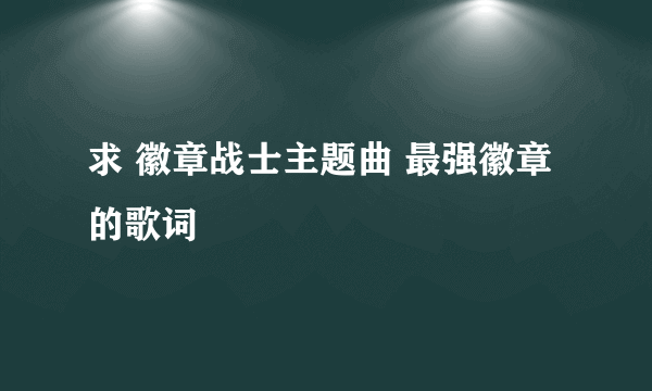 求 徽章战士主题曲 最强徽章 的歌词