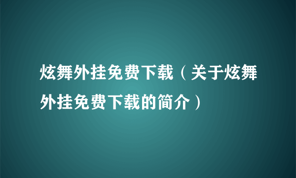 炫舞外挂免费下载（关于炫舞外挂免费下载的简介）