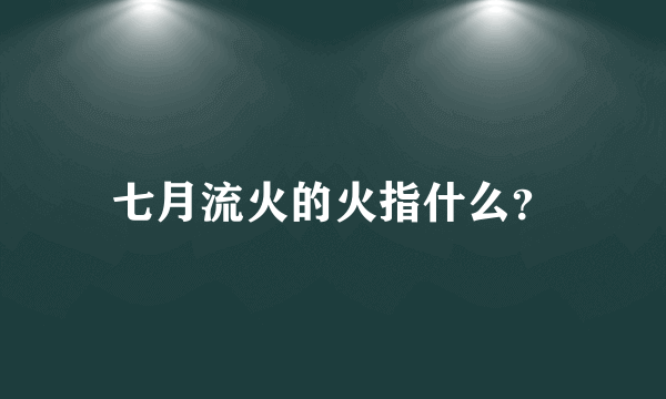 七月流火的火指什么？