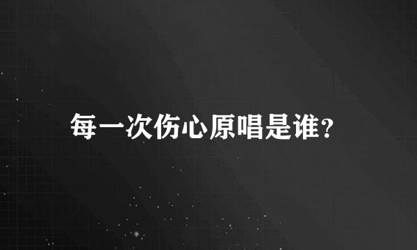 每一次伤心原唱是谁？