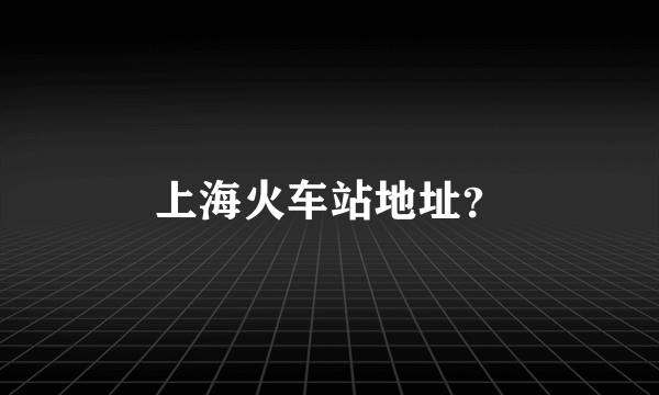 上海火车站地址？