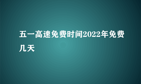 五一高速免费时间2022年免费几天