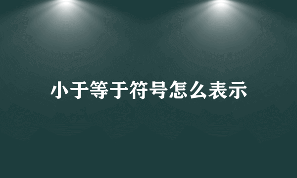 小于等于符号怎么表示