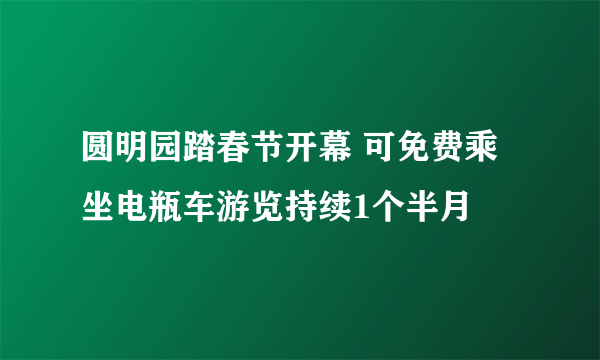 圆明园踏春节开幕 可免费乘坐电瓶车游览持续1个半月