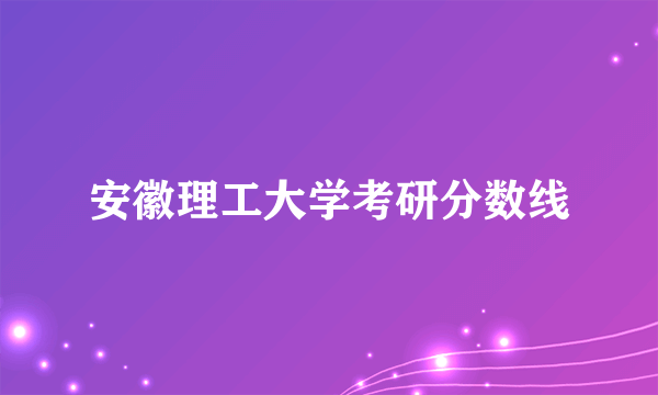 安徽理工大学考研分数线