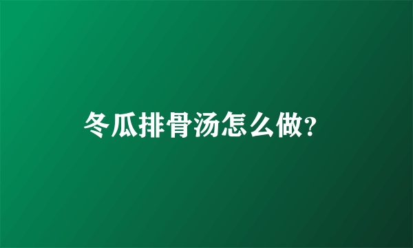 冬瓜排骨汤怎么做？