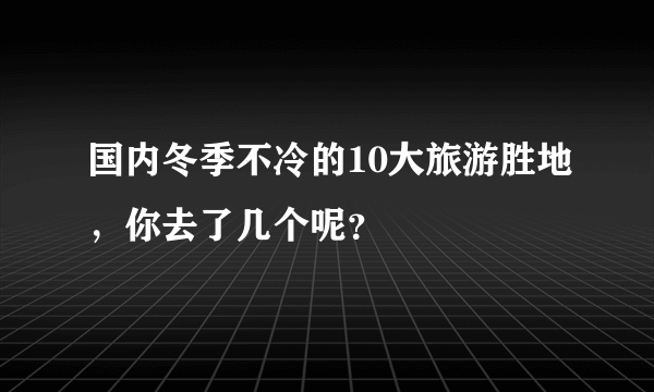 国内冬季不冷的10大旅游胜地，你去了几个呢？