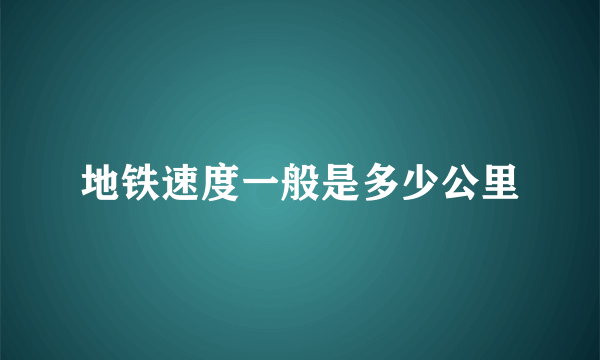 地铁速度一般是多少公里