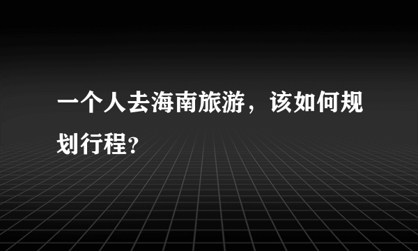 一个人去海南旅游，该如何规划行程？