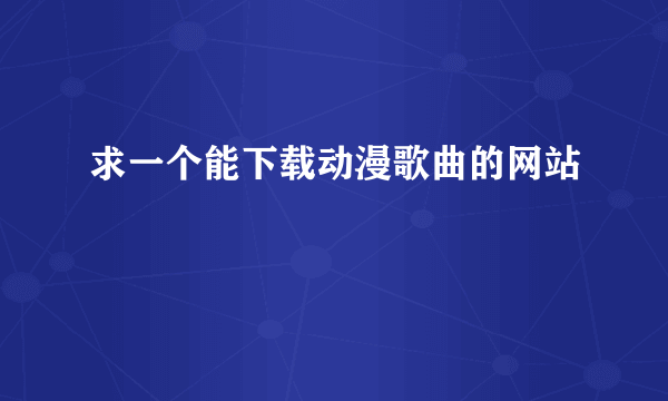 求一个能下载动漫歌曲的网站