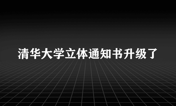 清华大学立体通知书升级了