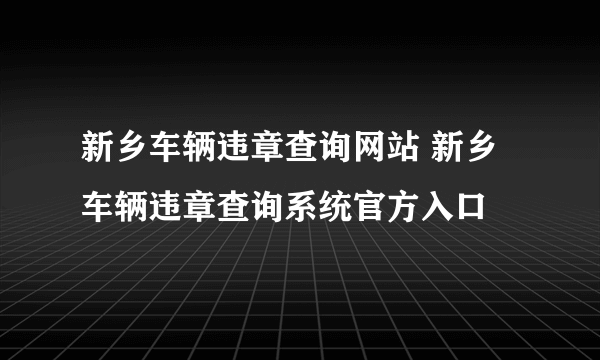 新乡车辆违章查询网站 新乡车辆违章查询系统官方入口