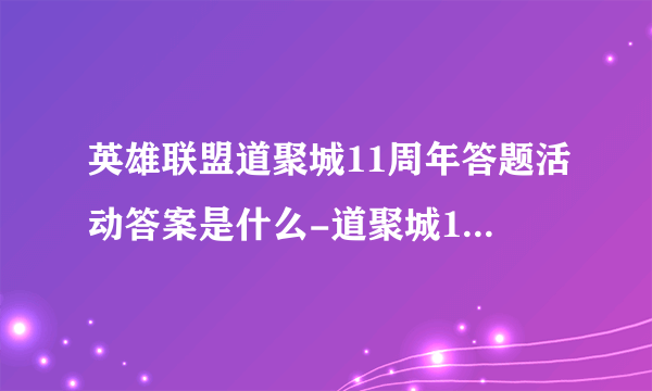 英雄联盟道聚城11周年答题活动答案是什么-道聚城11周年答案汇总