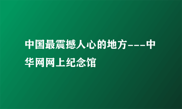 中国最震撼人心的地方---中华网网上纪念馆