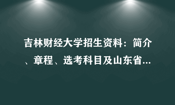 吉林财经大学招生资料：简介、章程、选考科目及山东省投档数据