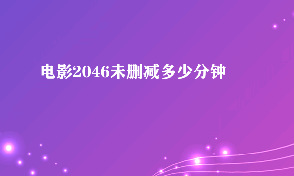 电影2046未删减多少分钟