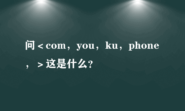 问＜com，you，ku，phone，＞这是什么？