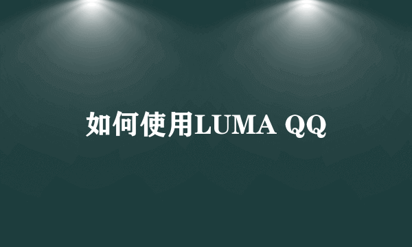 如何使用LUMA QQ