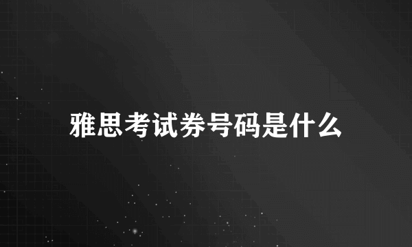 雅思考试券号码是什么