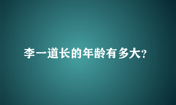 李一道长的年龄有多大？