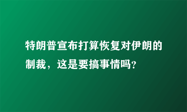 特朗普宣布打算恢复对伊朗的制裁，这是要搞事情吗？