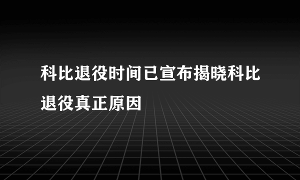 科比退役时间已宣布揭晓科比退役真正原因