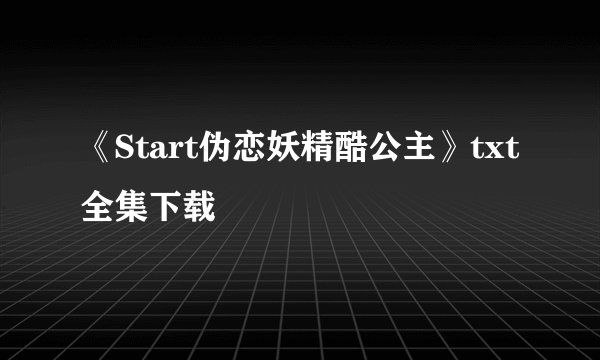 《Start伪恋妖精酷公主》txt全集下载