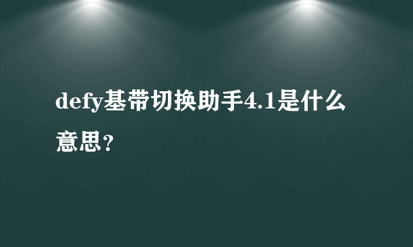 defy基带切换助手4.1是什么意思？