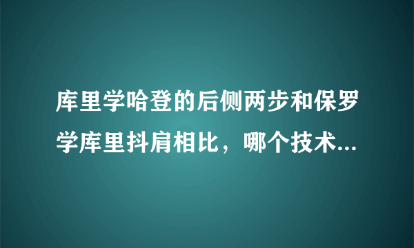 库里学哈登的后侧两步和保罗学库里抖肩相比，哪个技术含量更高？