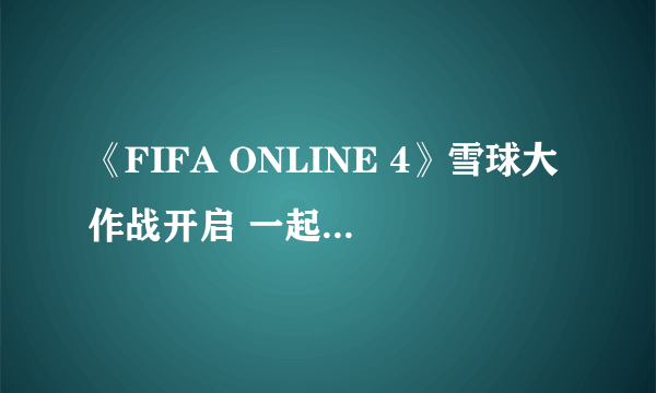 《FIFA ONLINE 4》雪球大作战开启 一起砸雪人！