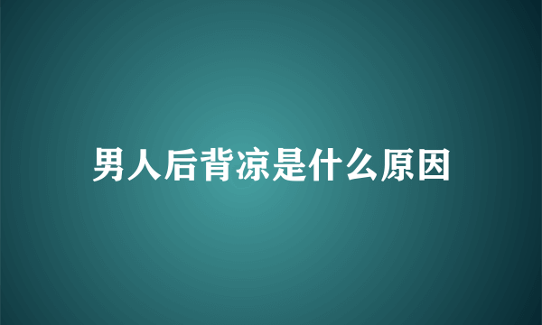 男人后背凉是什么原因