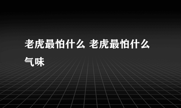 老虎最怕什么 老虎最怕什么气味