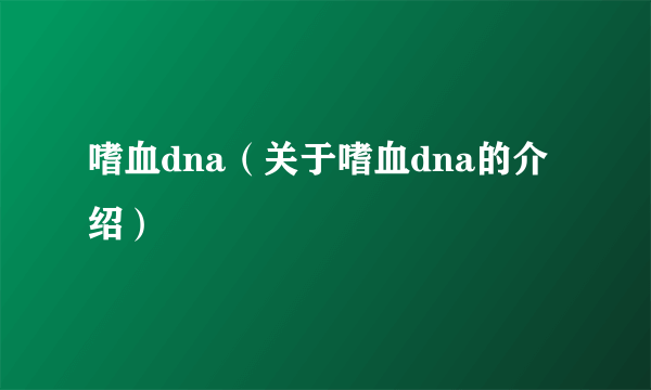 嗜血dna（关于嗜血dna的介绍）