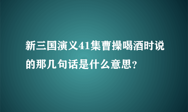 新三国演义41集曹操喝酒时说的那几句话是什么意思？