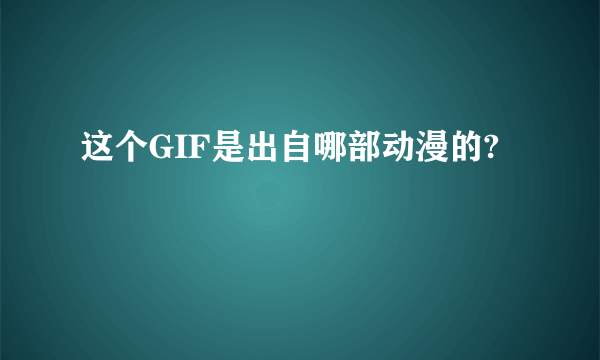 这个GIF是出自哪部动漫的?